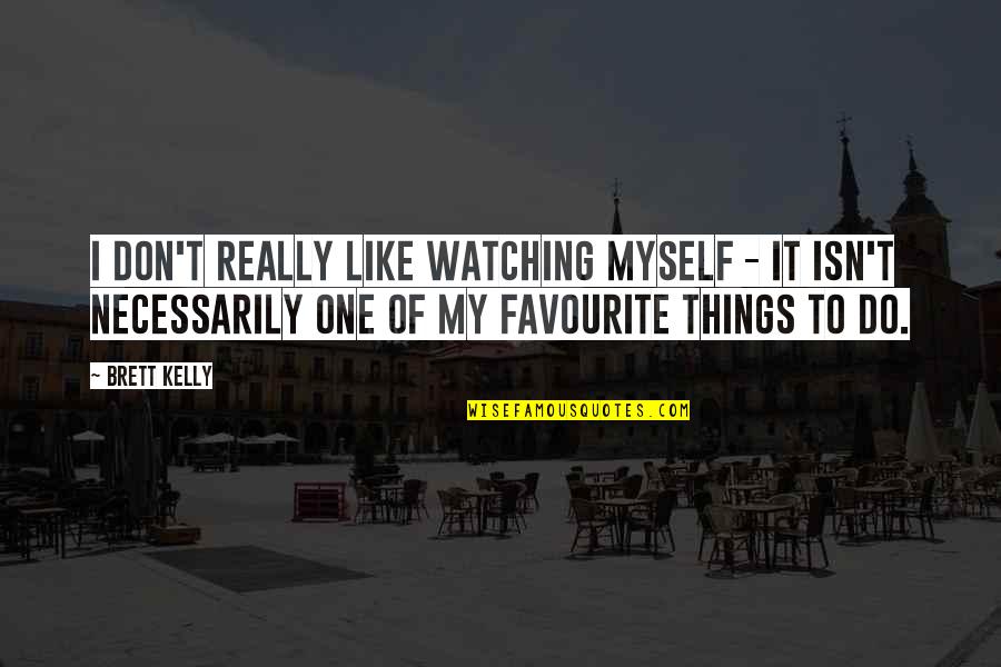 Favourite Quotes By Brett Kelly: I don't really like watching myself - it