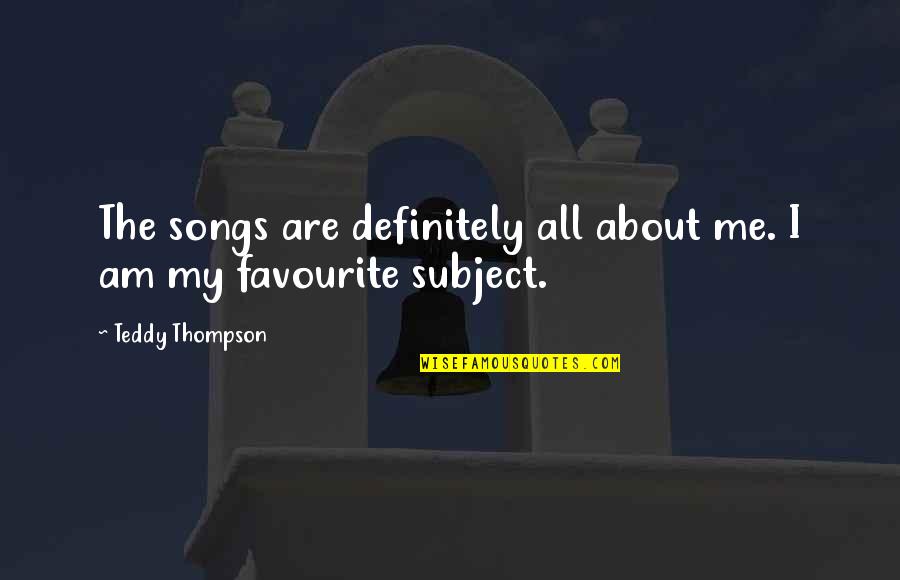 Favourite Songs Quotes By Teddy Thompson: The songs are definitely all about me. I