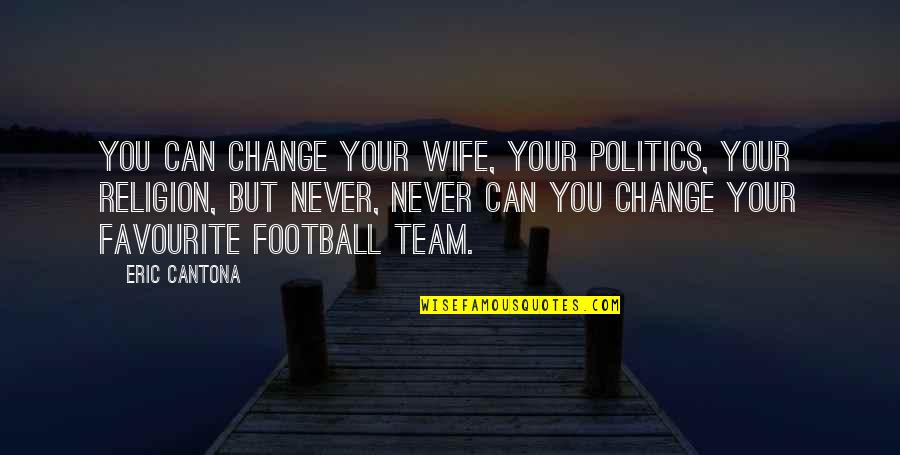 Favourite Team Quotes By Eric Cantona: You can change your wife, your politics, your