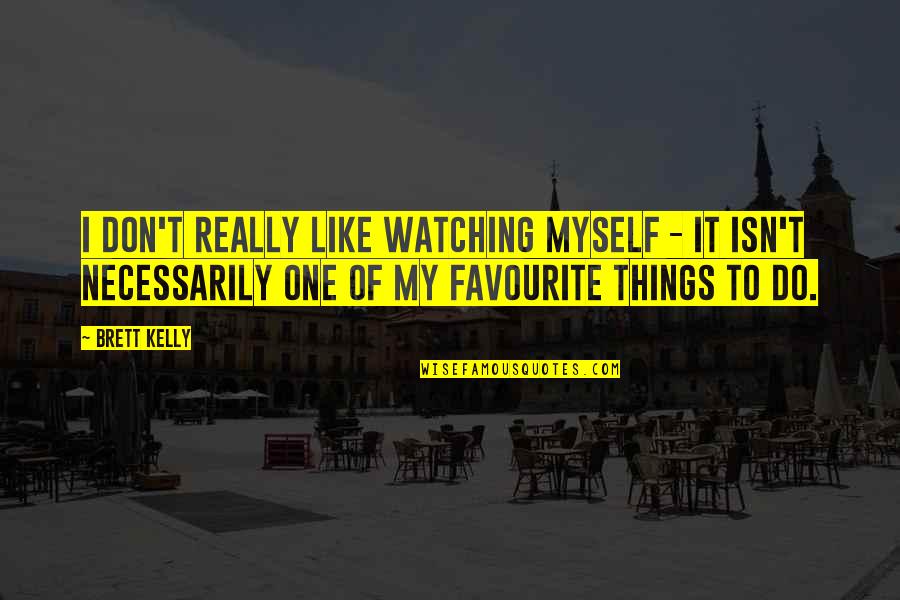 Favourite Things Quotes By Brett Kelly: I don't really like watching myself - it Favourite Things Quotes By Brett Kelly: I don't really like watching myself - it