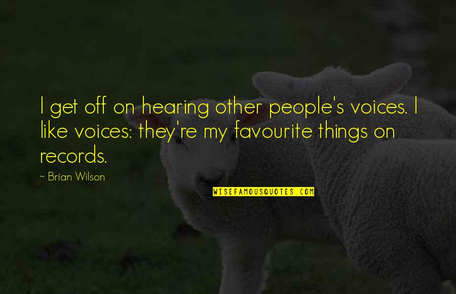 Favourite Things Quotes By Brian Wilson: I get off on hearing other people's voices. Favourite Things Quotes By Brian Wilson: I get off on hearing other people's voices.