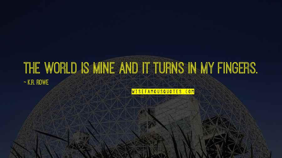 Favraud Quotes By K.R. Rowe: The world is mine and it turns in Favraud Quotes By K.R. Rowe: The world is mine and it turns in