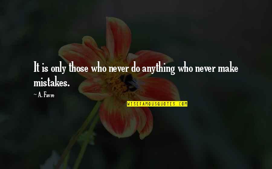 Favre Quotes By A. Favre: It is only those who never do anything