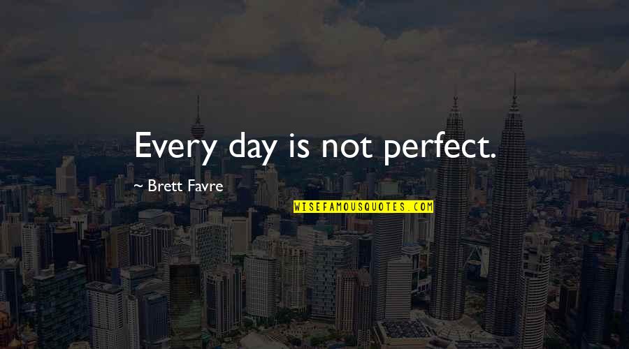 Favre Quotes By Brett Favre: Every day is not perfect.