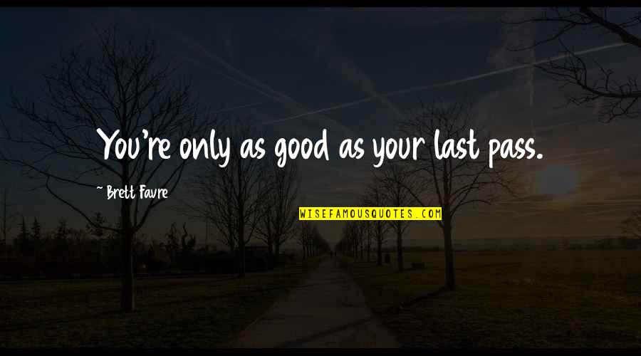 Favre Quotes By Brett Favre: You're only as good as your last pass.