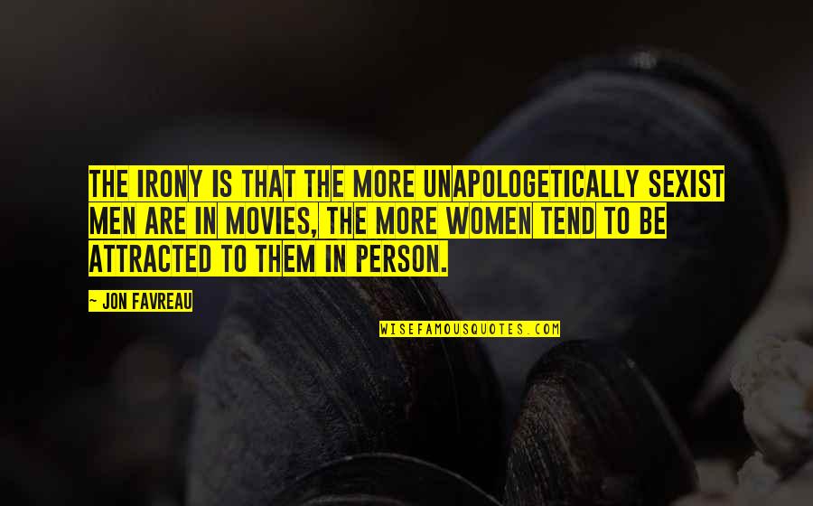 Favreau Quotes By Jon Favreau: The irony is that the more unapologetically sexist Favreau Quotes By Jon Favreau: The irony is that the more unapologetically sexist