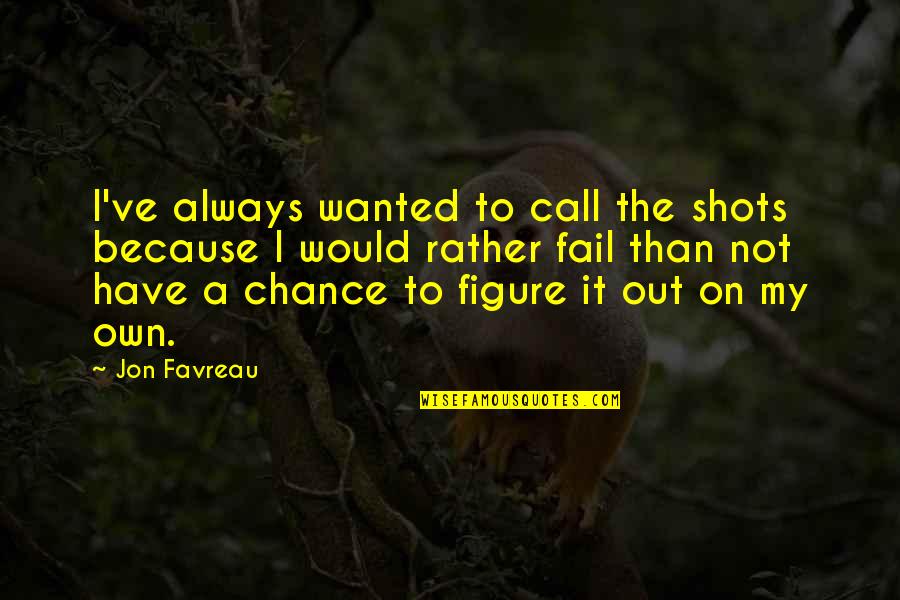 Favreau Quotes By Jon Favreau: I've always wanted to call the shots because Favreau Quotes By Jon Favreau: I've always wanted to call the shots because