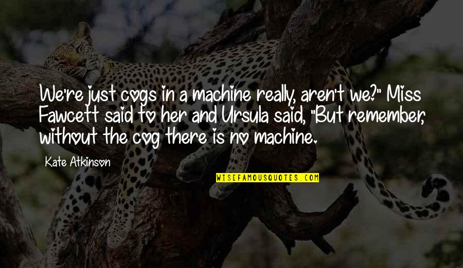 Fawcett Quotes By Kate Atkinson: We're just cogs in a machine really, aren't Fawcett Quotes By Kate Atkinson: We're just cogs in a machine really, aren't