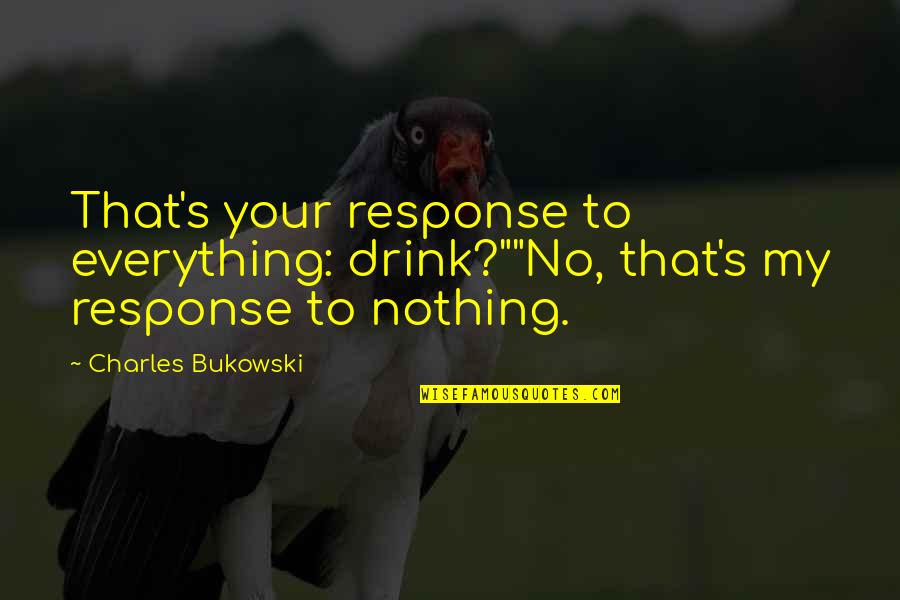 Fawkner Bingo Quotes By Charles Bukowski: That's your response to everything: drink?""No, that's my