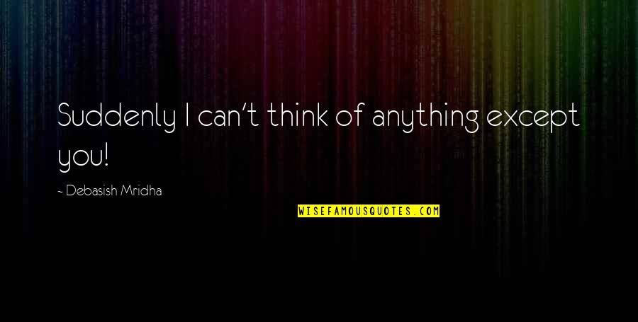 Fawlty Towers Major Gowen Quotes By Debasish Mridha: Suddenly I can't think of anything except you! Fawlty Towers Major Gowen Quotes By Debasish Mridha: Suddenly I can't think of anything except you!