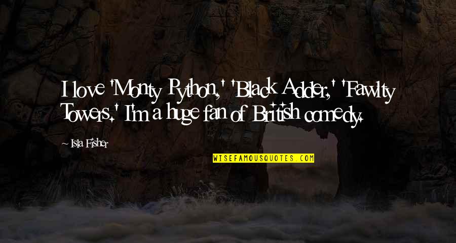 Fawlty Towers Quotes By Isla Fisher: I love 'Monty Python,' 'Black Adder,' 'Fawlty Towers.' Fawlty Towers Quotes By Isla Fisher: I love 'Monty Python,' 'Black Adder,' 'Fawlty Towers.'