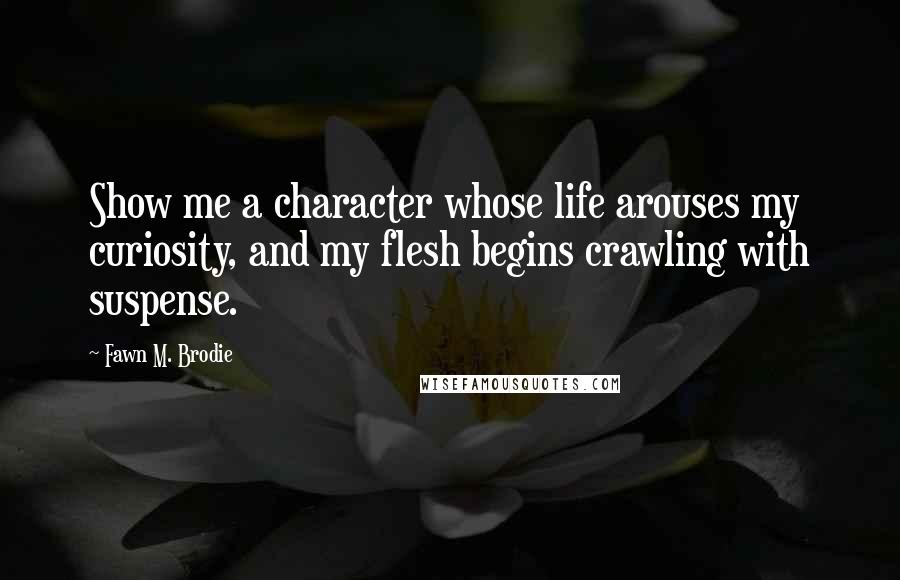 Fawn M. Brodie quotes: Show me a character whose life arouses my curiosity, and my flesh begins crawling with suspense.