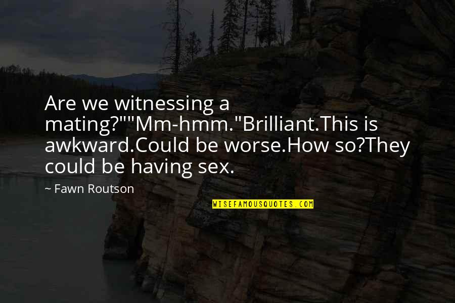Fawn Over Quotes By Fawn Routson: Are we witnessing a mating?""Mm-hmm."Brilliant.This is awkward.Could be