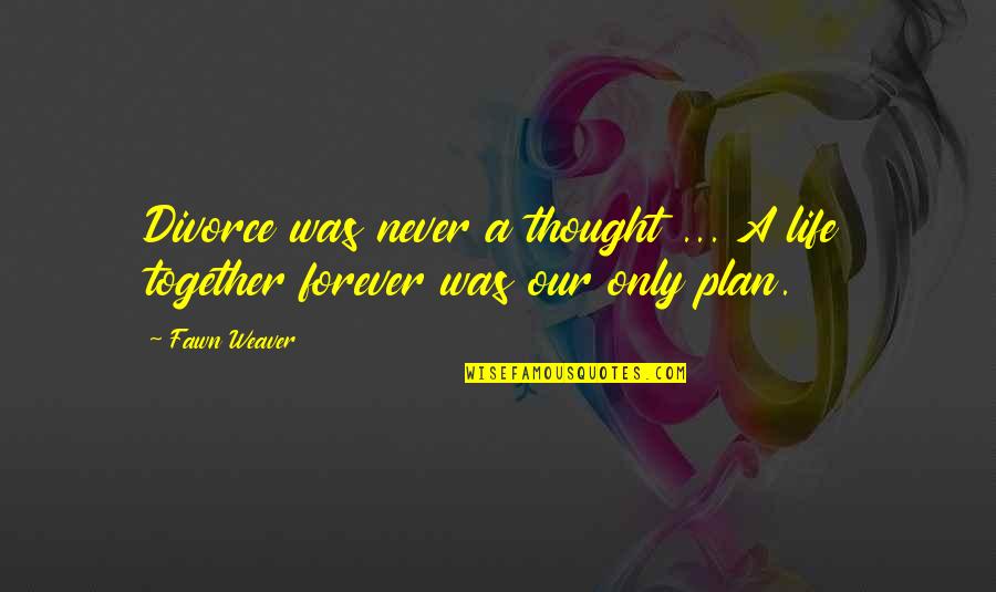 Fawn Over Quotes By Fawn Weaver: Divorce was never a thought ... A life