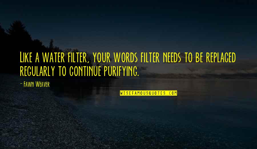Fawn Over Quotes By Fawn Weaver: Like a water filter, your words filter needs
