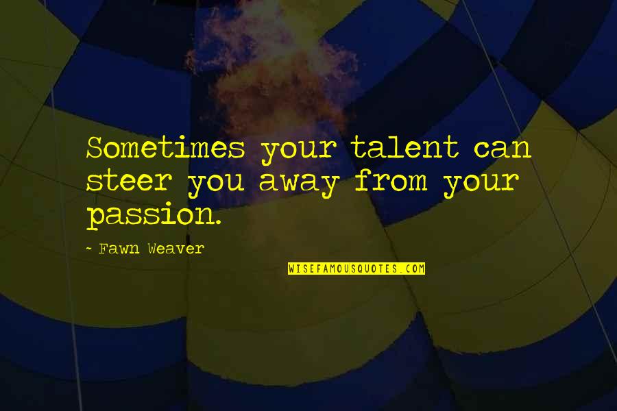 Fawn Over Quotes By Fawn Weaver: Sometimes your talent can steer you away from