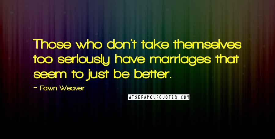 Fawn Weaver quotes: Those who don't take themselves too seriously have marriages that seem to just be better.