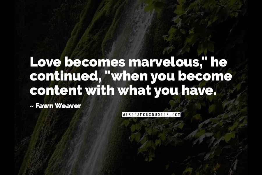 Fawn Weaver quotes: Love becomes marvelous," he continued, "when you become content with what you have.