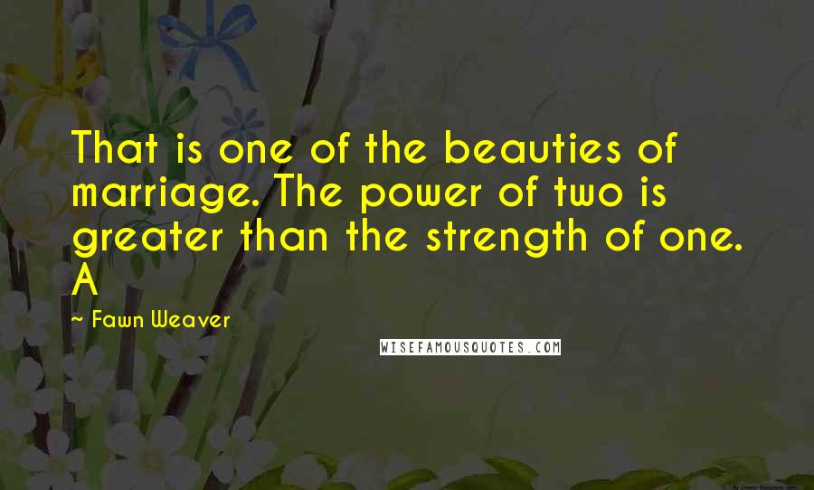 Fawn Weaver quotes: That is one of the beauties of marriage. The power of two is greater than the strength of one. A