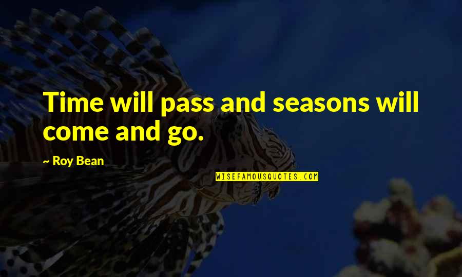 Fawnia Cantu Quotes By Roy Bean: Time will pass and seasons will come and Fawnia Cantu Quotes By Roy Bean: Time will pass and seasons will come and