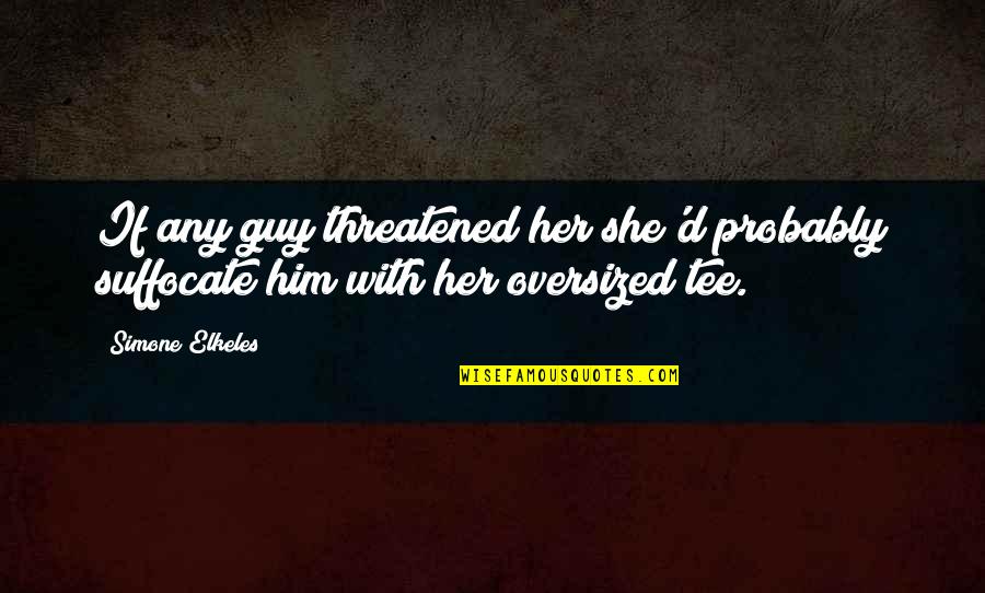 Fawnia Cantu Quotes By Simone Elkeles: If any guy threatened her she'd probably suffocate