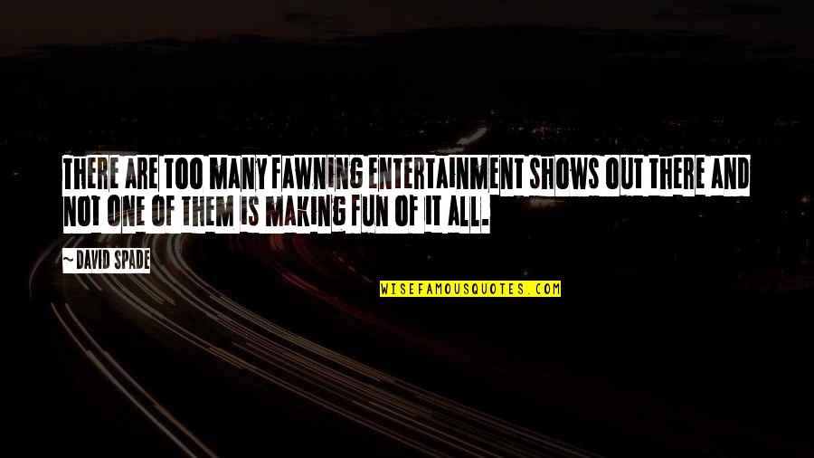 Fawning Over Quotes By David Spade: There are too many fawning entertainment shows out Fawning Over Quotes By David Spade: There are too many fawning entertainment shows out