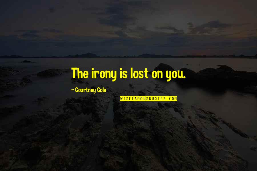 Fawr Quotes By Courtney Cole: The irony is lost on you. Fawr Quotes By Courtney Cole: The irony is lost on you.