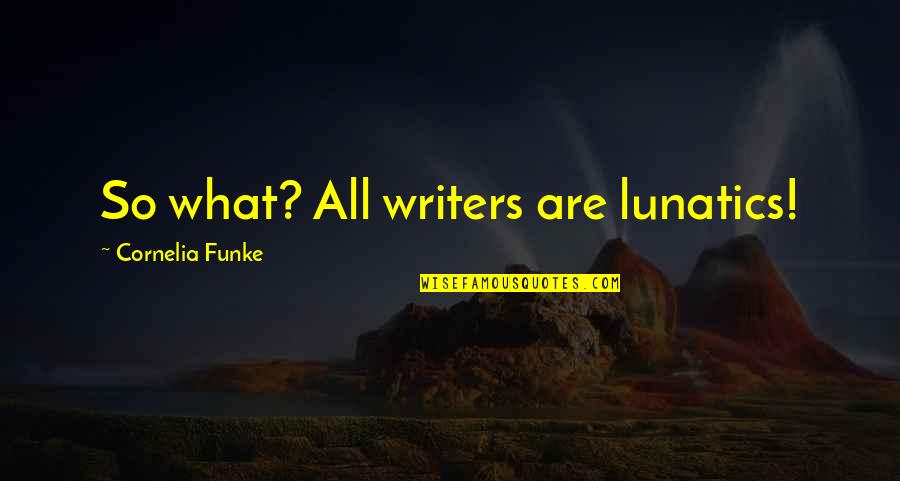 Fawsley Park Quotes By Cornelia Funke: So what? All writers are lunatics!