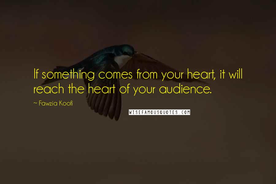 Fawzia Koofi quotes: If something comes from your heart, it will reach the heart of your audience.