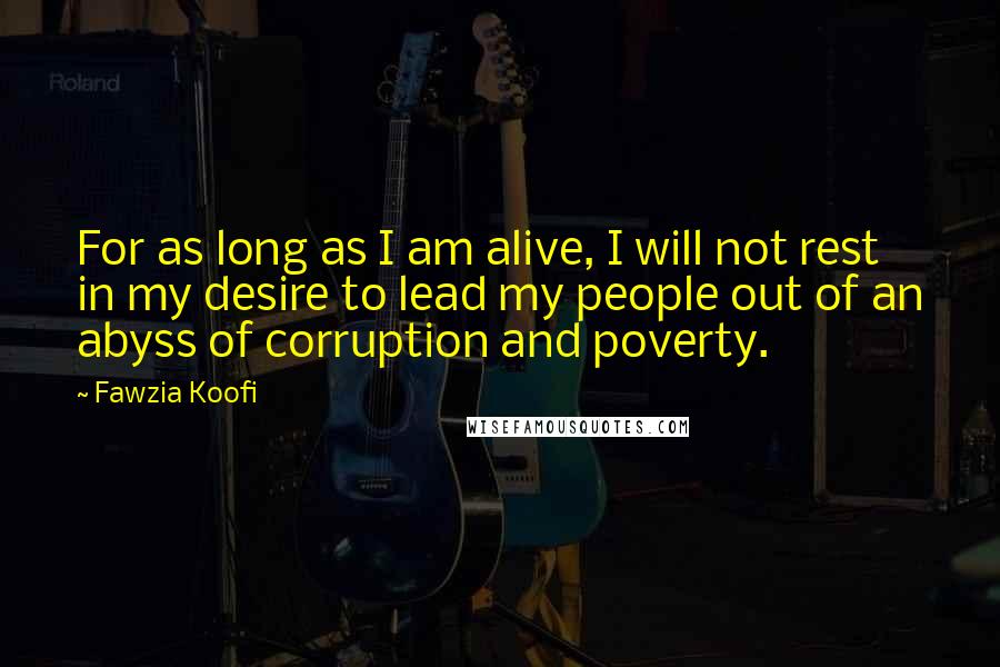 Fawzia Koofi quotes: For as long as I am alive, I will not rest in my desire to lead my people out of an abyss of corruption and poverty.