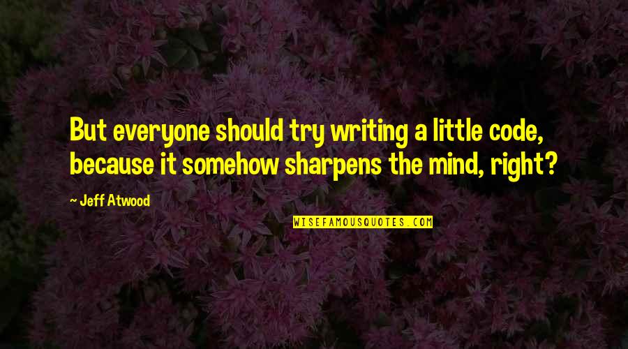 Fawziya Abdulaziz Quotes By Jeff Atwood: But everyone should try writing a little code, Fawziya Abdulaziz Quotes By Jeff Atwood: But everyone should try writing a little code,