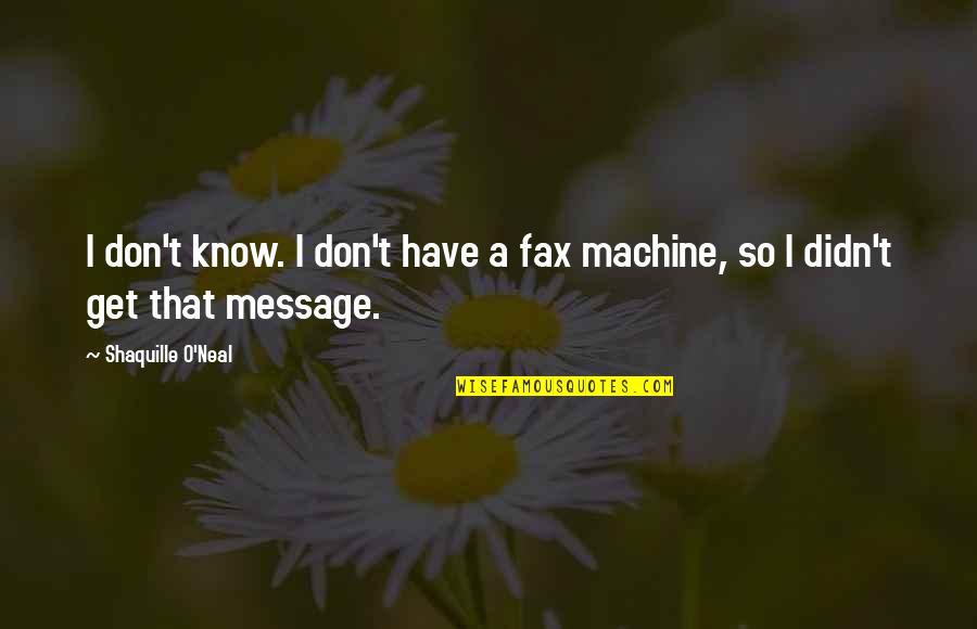 Fax Machine Quotes By Shaquille O'Neal: I don't know. I don't have a fax Fax Machine Quotes By Shaquille O'Neal: I don't know. I don't have a fax