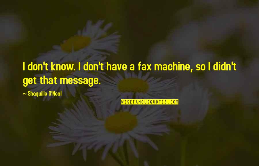 Fax Machines Quotes By Shaquille O'Neal: I don't know. I don't have a fax