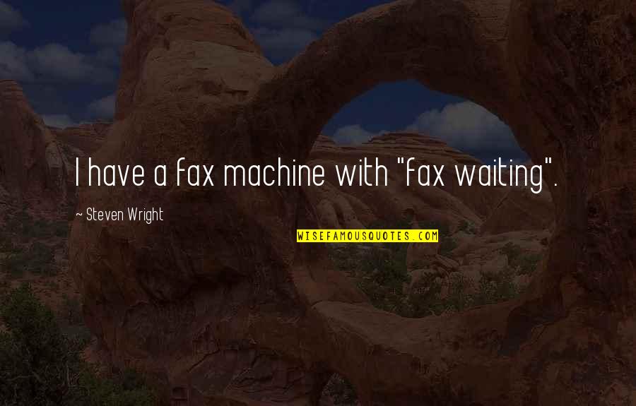 Fax Machines Quotes By Steven Wright: I have a fax machine with "fax waiting".