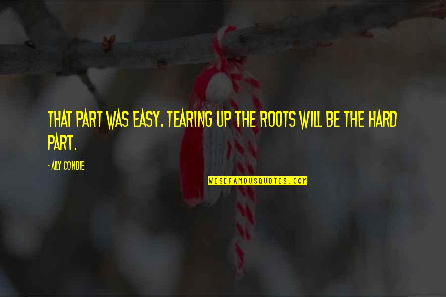 Faxafl Ahafnir Quotes By Ally Condie: That part was easy. Tearing up the roots