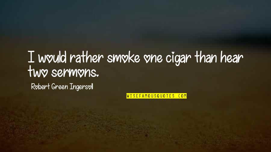 Faxed Rubber Quotes By Robert Green Ingersoll: I would rather smoke one cigar than hear