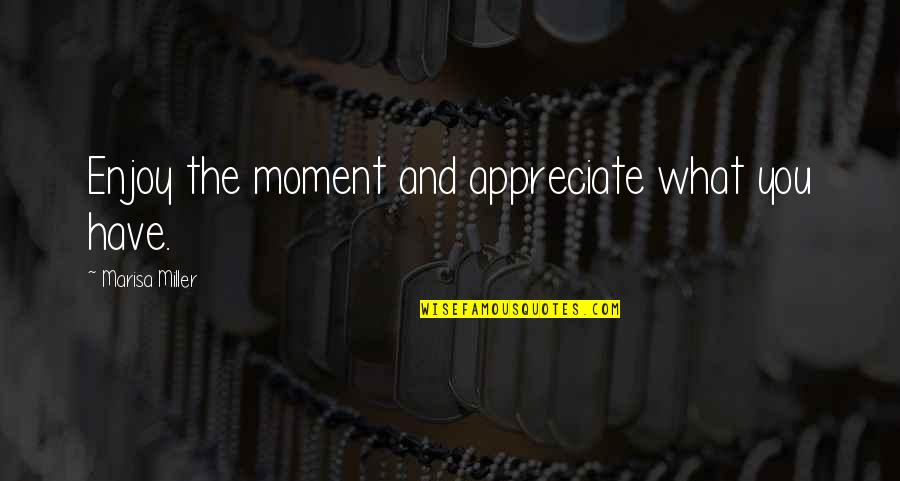Faxian And Xuanzang Quotes By Marisa Miller: Enjoy the moment and appreciate what you have. Faxian And Xuanzang Quotes By Marisa Miller: Enjoy the moment and appreciate what you have.