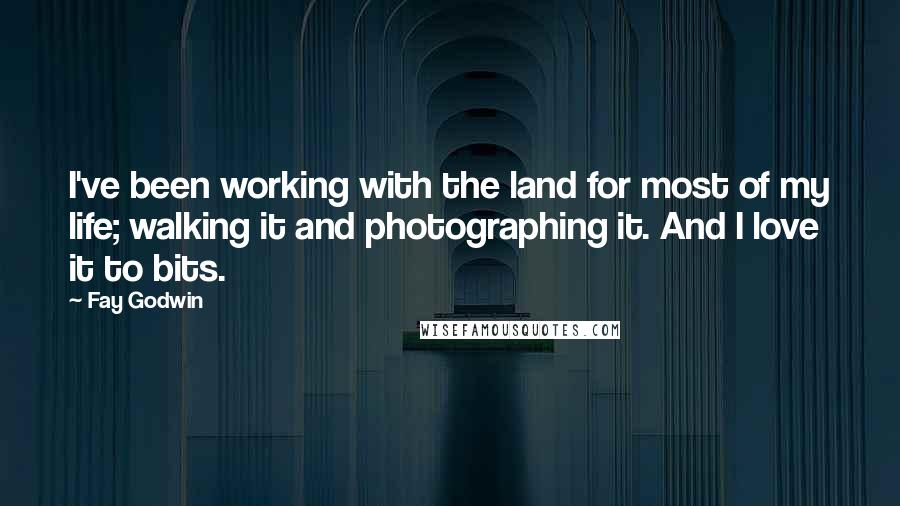 Fay Godwin quotes: I've been working with the land for most of my life; walking it and photographing it. And I love it to bits.