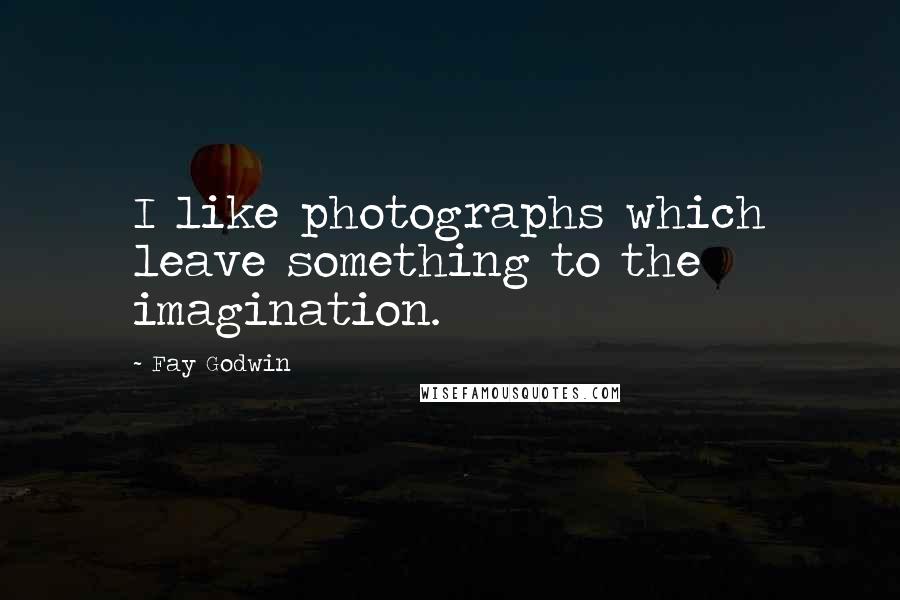 Fay Godwin quotes: I like photographs which leave something to the imagination.