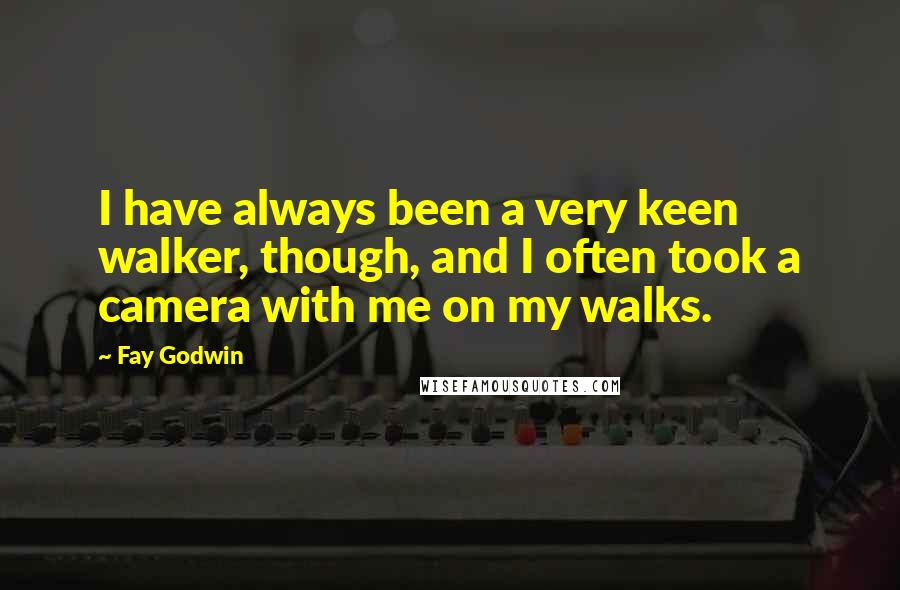 Fay Godwin quotes: I have always been a very keen walker, though, and I often took a camera with me on my walks.