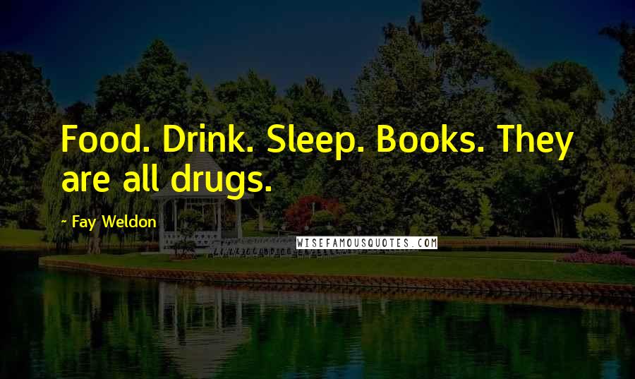 Fay Weldon quotes: Food. Drink. Sleep. Books. They are all drugs.