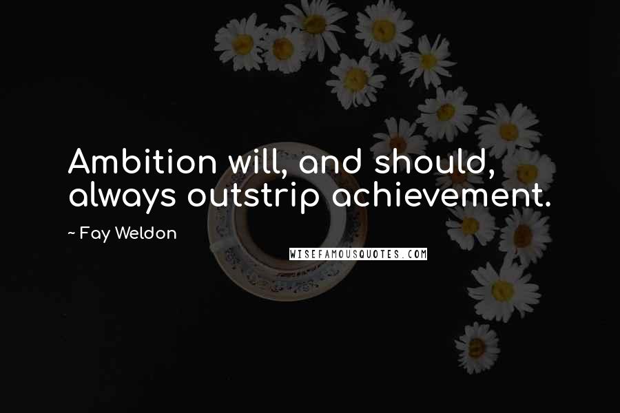 Fay Weldon quotes: Ambition will, and should, always outstrip achievement.