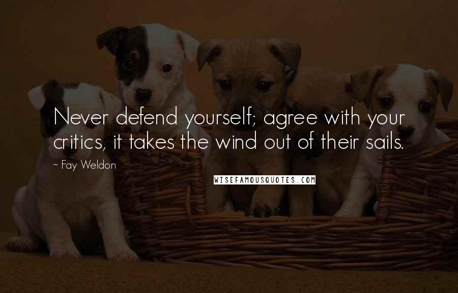 Fay Weldon quotes: Never defend yourself; agree with your critics, it takes the wind out of their sails.