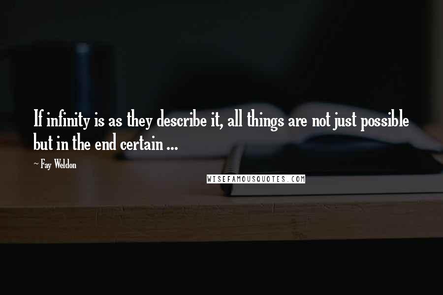 Fay Weldon quotes: If infinity is as they describe it, all things are not just possible but in the end certain ...