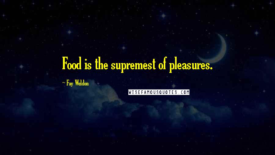 Fay Weldon quotes: Food is the supremest of pleasures.