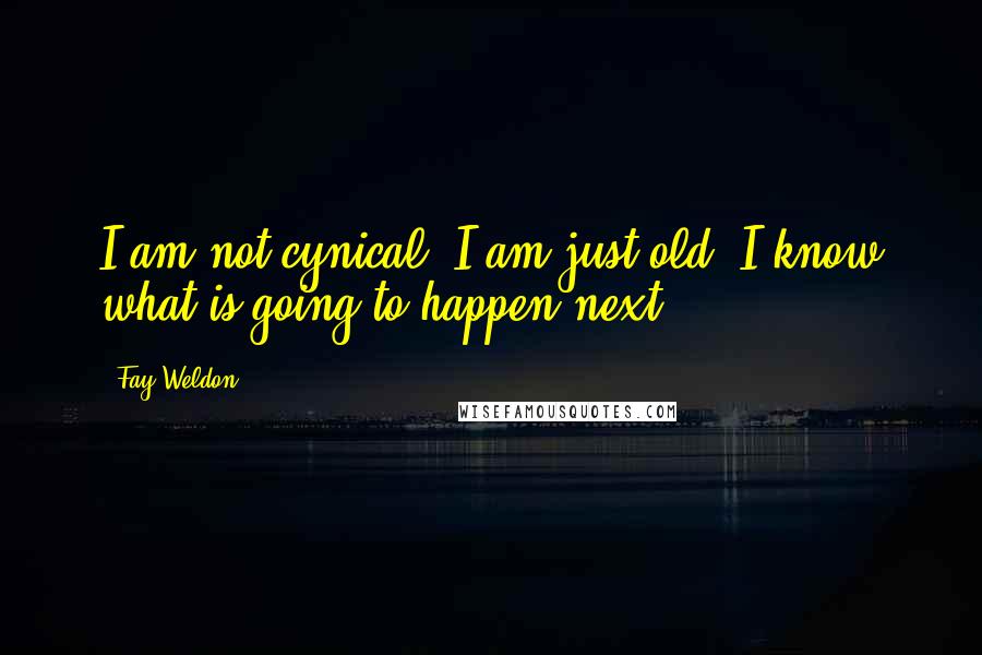 Fay Weldon quotes: I am not cynical. I am just old. I know what is going to happen next.