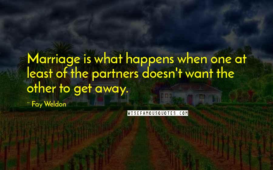 Fay Weldon quotes: Marriage is what happens when one at least of the partners doesn't want the other to get away.