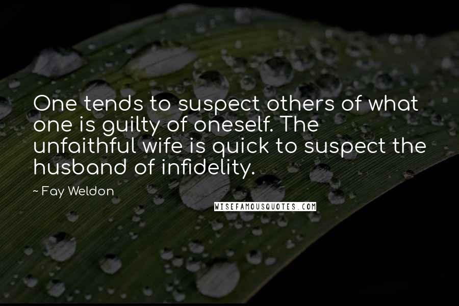 Fay Weldon quotes: One tends to suspect others of what one is guilty of oneself. The unfaithful wife is quick to suspect the husband of infidelity.