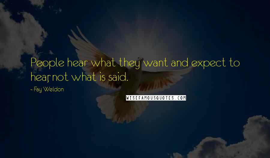 Fay Weldon quotes: People hear what they want and expect to hear, not what is said.