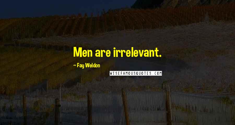 Fay Weldon quotes: Men are irrelevant.